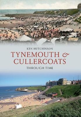 Tynemouth & Cullercoats Through Time - Ken Hutchinson