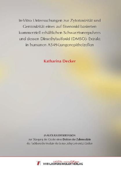 In-Vitro Untersuchungen zur Zytotoxizität und Gentoxizität eines auf Eisenoxid basierten kommerziell erhältlichen Schwarztonerpulvers und dessen Dimethylsulfoxid (DMSO)- Extrakt in humanen A549- Lungenepithelzellen - Katharina Decker