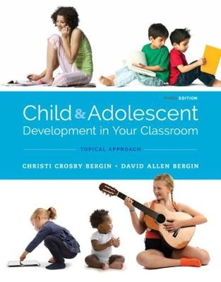 Child and Adolescent Development in Your Classroom, Topical Approach - Christi Crosby Bergin, David Allen Bergin