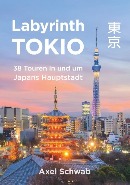 Labyrinth Tokio - 38 Touren in und um Japans Hauptstadt - Axel Schwab