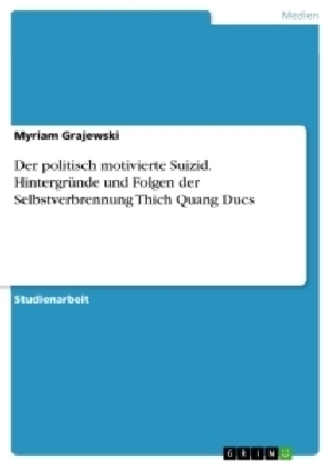 Der politisch motivierte Suizid. Hintergründe und Folgen der Selbstverbrennung Thich Quang Ducs - Myriam Grajewski