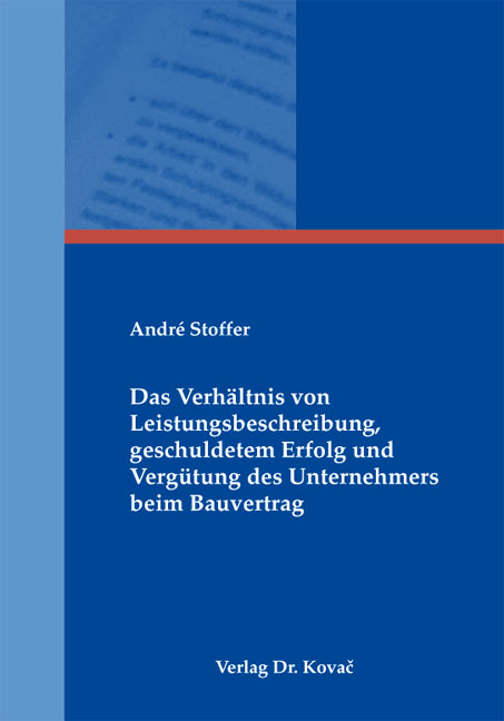 Das Verhältnis von Leistungsbeschreibung, geschuldetem Erfolg und Vergütung des Unternehmers beim Bauvertrag - André Stoffer