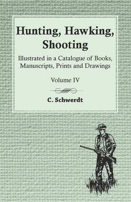 Hunting, Hawking, Shooting - Illustrated in a Catalogue of Books, Manuscripts, Prints and Drawings - Vol. IV - C Schwerdt