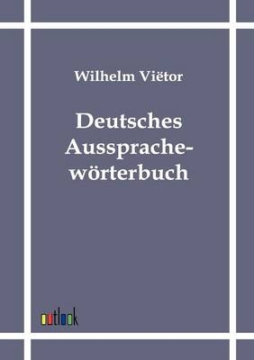 Deutsches Aussprachewörterbuch - Wilhelm Vietor