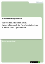 Handel im Römischen Reich. Unterrichtsstunde im Fach Latein in einer 8. Klasse eines Gymnasiums - Marwin-Domingo Gorczak