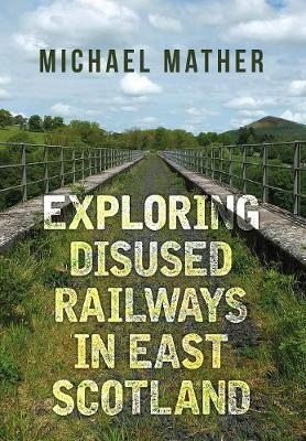 Exploring Disused Railways in East Scotland - Michael Mather