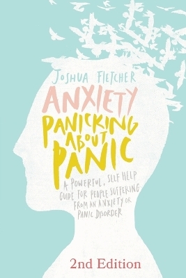 Anxiety: Panicking about Panic: A Powerful, Self-Help Guide for Those Suffering from an Anxiety or Panic Disorder - Joshua Fletcher