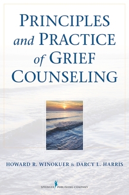 Principles and Practice of Grief Counseling - Howard R. Winokuer, Darcy L. Harris