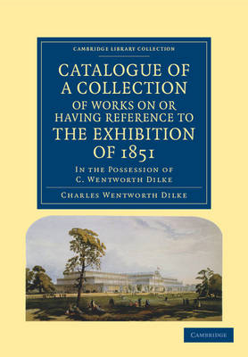 Catalogue of a Collection of Works on or Having Reference to the Exhibition of 1851 - Charles Wentworth Dilke