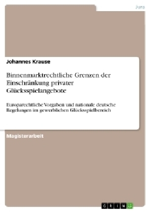 Binnenmarktrechtliche Grenzen der EinschrÃ¤nkung privater GlÃ¼cksspielangebote - Johannes Krause