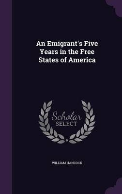 An Emigrant's Five Years in the Free States of America - William Hancock