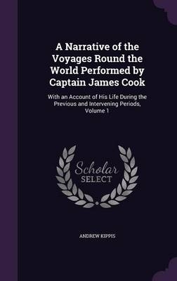 A Narrative of the Voyages Round the World Performed by Captain James Cook - Andrew Kippis