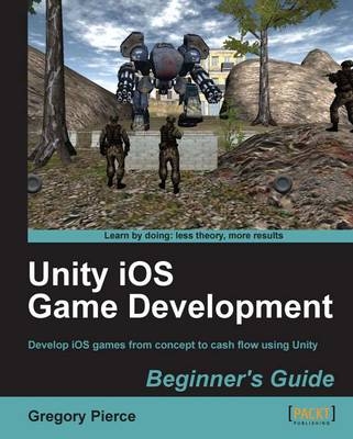 Unity iOS Game Development Beginners Guide - Gregory Pierce