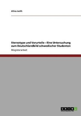 Stereotype und Vorurteile Â¿ Eine Untersuchung zum Deutschlandbild schwedischer Studenten - Alina Jurth