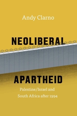 Neoliberal Apartheid – Palestine/Israel and South Africa after 1994 - Andy Clarno