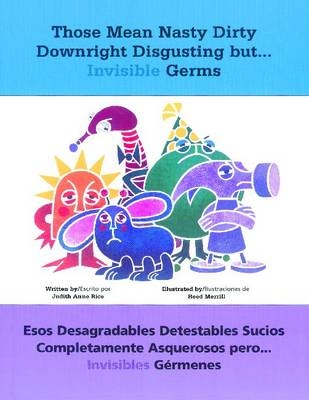 Those Mean Nasty Dirty Downright Disgusting but . . . Invisible Germs/Esos desagradables detestables sucios completamente asquerosos pero . . . invisibles gérmenes - Judith Rice