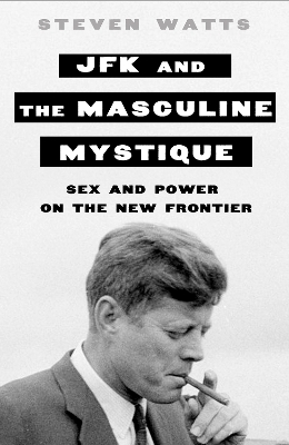 JFK and the Masculine Mystique - Steven Watts