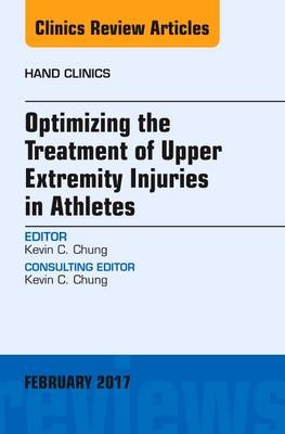 Optimizing the Treatment of Upper Extremity Injuries in Athletes, An Issue of Hand Clinics - Kevin C. Chung