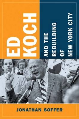 Ed Koch and the Rebuilding of New York City - Jonathan Soffer