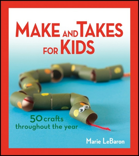 Make and Takes for Kids: 50 Crafts Throughout the Year - Marie LeBaron