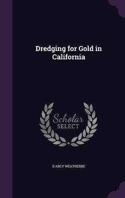 Dredging for Gold in California - D'Arcy Weatherbe