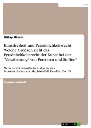 Kunstfreiheit und PersÃ¶nlichkeitsrecht: Welche Grenzen zieht das PersÃ¶nlichkeitsrecht der Kunst bei der "Verarbeitung" von Personen und Stoffen? - GÃ¼lay Utanir