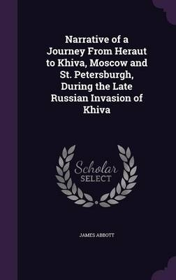 Narrative of a Journey From Heraut to Khiva, Moscow and St. Petersburgh, During the Late Russian Invasion of Khiva - James Abbott