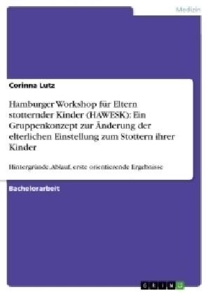 Hamburger Workshop fÃ¼r Eltern stotternder Kinder (HAWESK): Ein Gruppenkonzept zur Ãnderung der elterlichen Einstellung zum Stottern ihrer Kinder - Corinna Lutz