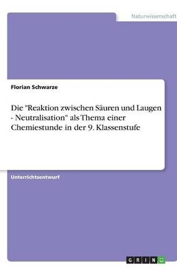 Die "Reaktion zwischen SÃ¤uren und Laugen - Neutralisation" als Thema einer Chemiestunde in der 9. Klassenstufe - Florian Schwarze