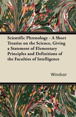 Scientific Phrenology - A Short Treatise on the Science, Giving a Statement of Elementary Principles and Definitions of the Faculties of Intelligence -  Windsor