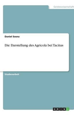 Die Darstellung des Agricola bei Tacitus - Daniel Sosna