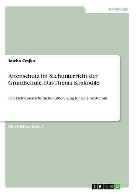 Artenschutz im Sachunterricht der Grundschule. Das Thema Krokodile - Jascha Czajka