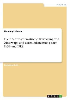 Die finanzmathematische Bewertung von Zinsswaps und deren Bilanzierung nach HGB und IFRS - Henning Pollmann