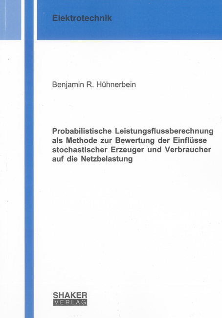 Probabilistische Leistungsflussberechnung als Methode zur Bewertung der Einflüsse stochastischer Erzeuger und Verbraucher auf die Netzbelastung - Benjamin R. Hühnerbein