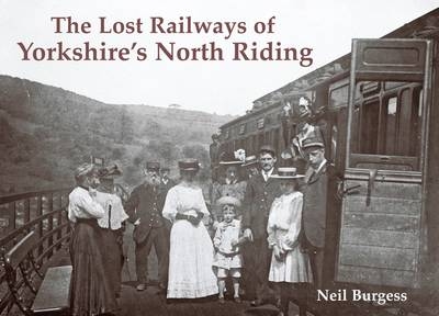 The Lost Railways of Yorkshire's North Riding - Neil Burgess