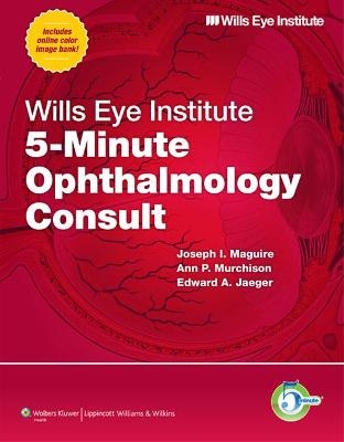 Wills Eye Institute 5-Minute Ophthalmology Consult - Joseph I. Maguire, Ann P. Murchison, Edward A. Jaeger