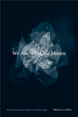 We Are What We Mourn - Priscila Uppal