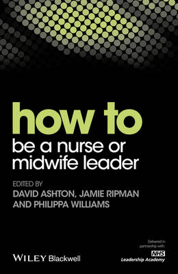 How to be a Nurse or Midwife Leader - David Ashton, Jamie Ripman, Philippa Williams