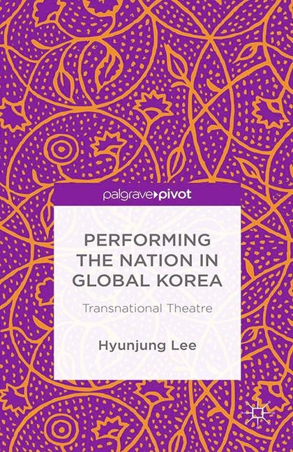 Performing the Nation in Global Korea - H. Lee, Hyunjung Lee