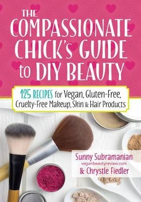 Compassionate Chick's Guide to DIY Beauty - Chrystle Fiedler, Sunny Subramanian