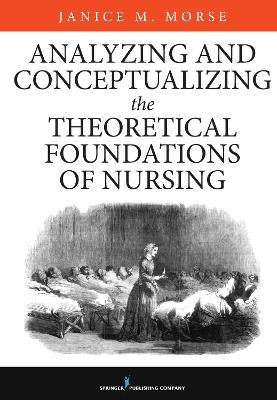 Analyzing and Conceptualizing the Theoretical Foundations of Nursing - Janice M. Morse