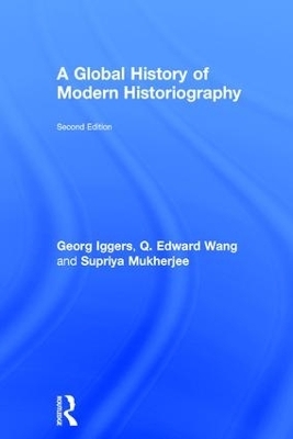 A Global History of Modern Historiography - Georg Iggers, Q. Edward Wang, Supriya Mukherjee