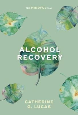 Alcohol Recovery: The Mindful Way - Catherine G. Lucas