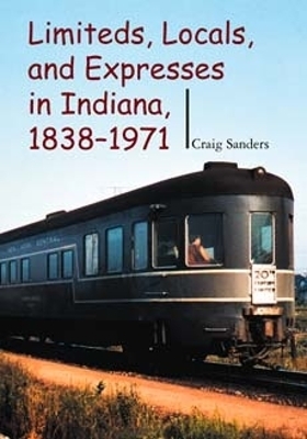 Limiteds, Locals, and Expresses in Indiana, 1838-1971 - Craig Sanders