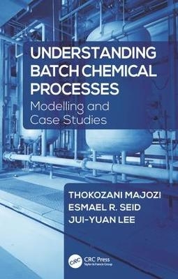 Understanding Batch Chemical Processes - Thokozani Majozi, Esmael R. Seid, Jui-Yuan Lee