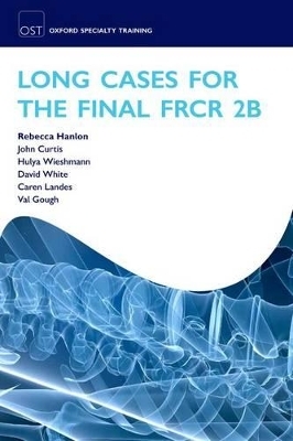 Long Cases for the Final FRCR 2B - Rebecca Hanlon, John Curtis, Hulya Wieshmann, David White, Caren Landes