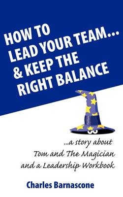 How to Lead Your Team & Keep The Right Balance - Charles A Barnascone, Christine Ann Searancke