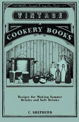 Recipes for Making Summer Drinks and Soft Drinks - C. Shepherd