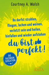 Du darfst strahlen, fliegen, lachen und weinen, verletzt sein und heilen, hinfallen und wieder aufstehen – DU BIST PERFEKT! - Courtney A. Walsh