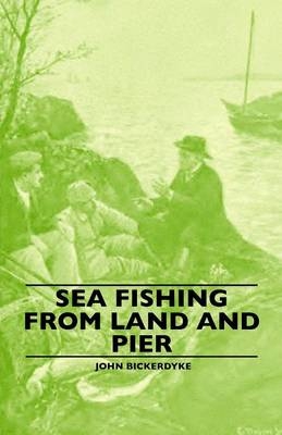 Sea Fishing From Land And Pier - John Bickerdyke